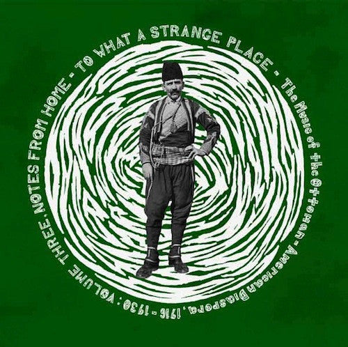 Various : To What A Strange Place - The Music Of The Ottoman-American Diaspora, 1916-1930: Volume Three, Notes From Home (LP, Comp)