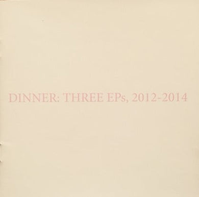 Dinner : Three EPs, 2012-2014 (CD, Comp)